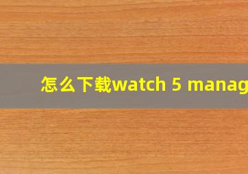 怎么下载watch 5 manager